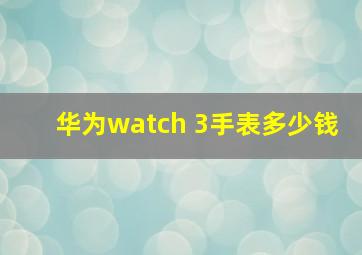 华为watch 3手表多少钱