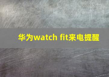 华为watch fit来电提醒