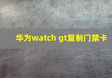 华为watch gt复制门禁卡