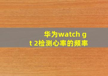 华为watch gt 2检测心率的频率