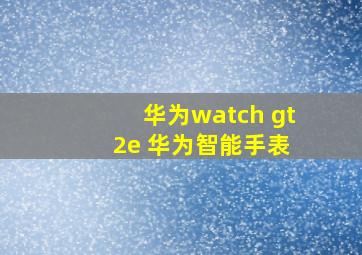 华为watch gt 2e 华为智能手表