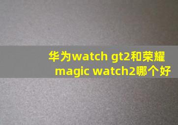 华为watch gt2和荣耀magic watch2哪个好