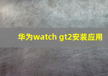 华为watch gt2安装应用