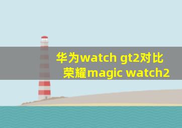 华为watch gt2对比荣耀magic watch2