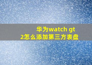 华为watch gt2怎么添加第三方表盘