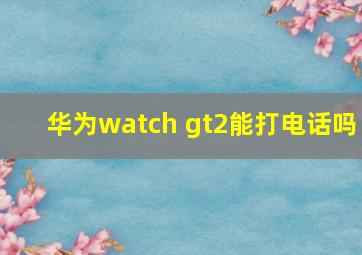 华为watch gt2能打电话吗