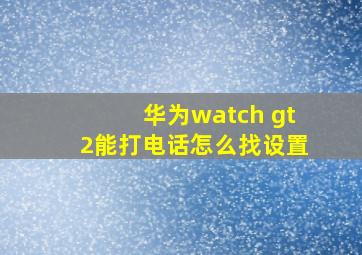 华为watch gt2能打电话怎么找设置