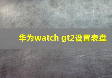 华为watch gt2设置表盘