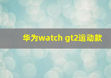 华为watch gt2运动款