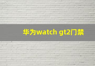 华为watch gt2门禁