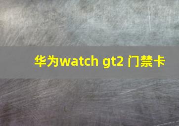 华为watch gt2 门禁卡