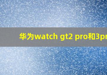 华为watch gt2 pro和3pro