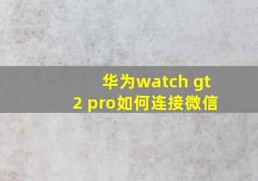 华为watch gt2 pro如何连接微信