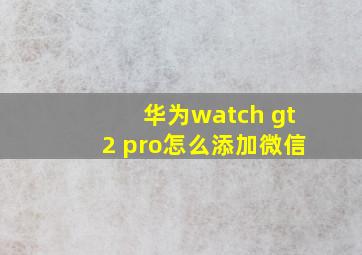 华为watch gt2 pro怎么添加微信