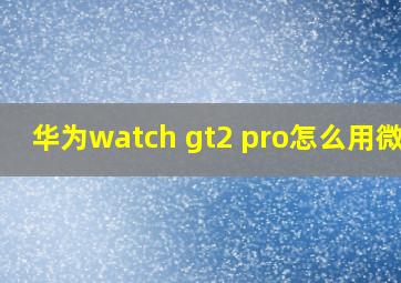 华为watch gt2 pro怎么用微信