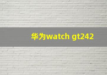 华为watch gt242