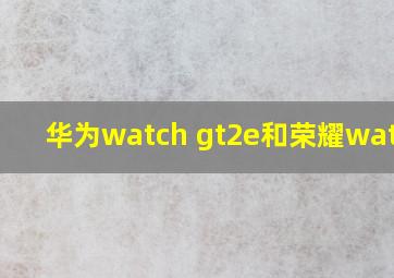 华为watch gt2e和荣耀watch2