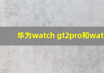 华为watch gt2pro和watch3