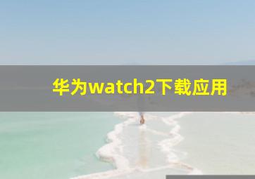 华为watch2下载应用