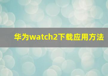 华为watch2下载应用方法