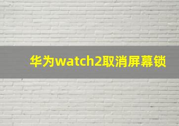 华为watch2取消屏幕锁