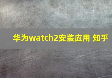 华为watch2安装应用 知乎