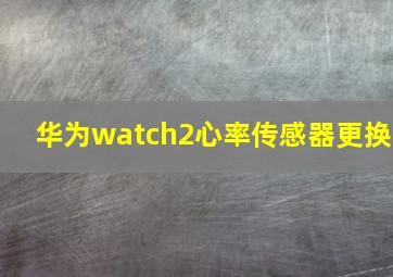 华为watch2心率传感器更换