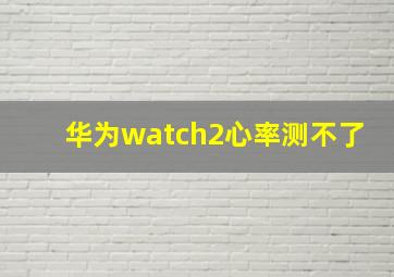 华为watch2心率测不了