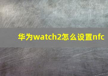 华为watch2怎么设置nfc