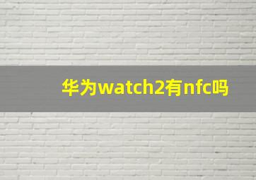 华为watch2有nfc吗