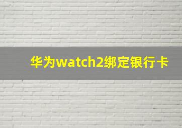 华为watch2绑定银行卡