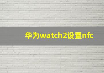 华为watch2设置nfc