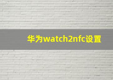 华为watch2nfc设置