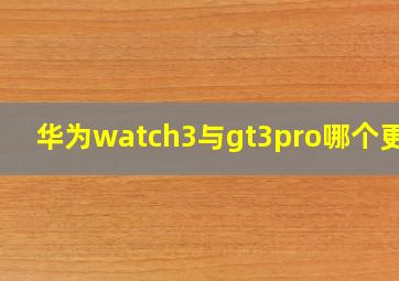 华为watch3与gt3pro哪个更好