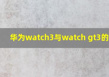 华为watch3与watch gt3的区别