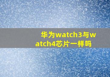 华为watch3与watch4芯片一样吗