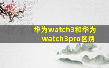 华为watch3和华为watch3pro区别