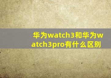 华为watch3和华为watch3pro有什么区别