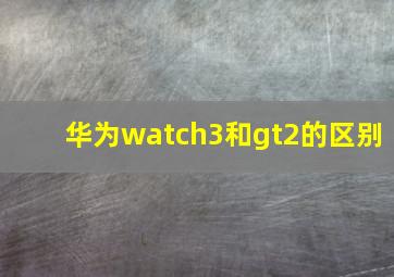 华为watch3和gt2的区别