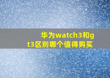 华为watch3和gt3区别哪个值得购买