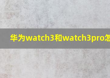 华为watch3和watch3pro怎么选