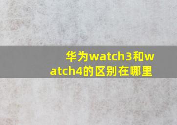 华为watch3和watch4的区别在哪里