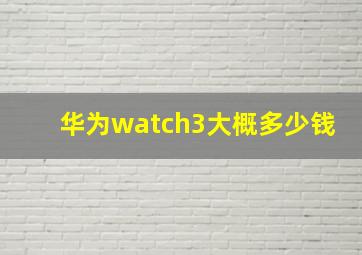 华为watch3大概多少钱