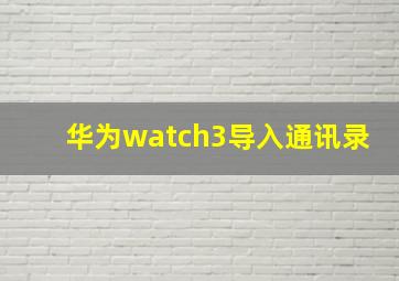 华为watch3导入通讯录