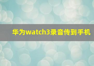 华为watch3录音传到手机