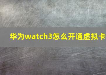 华为watch3怎么开通虚拟卡