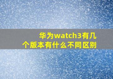 华为watch3有几个版本有什么不同区别