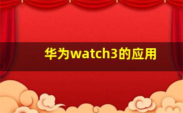 华为watch3的应用