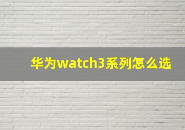 华为watch3系列怎么选