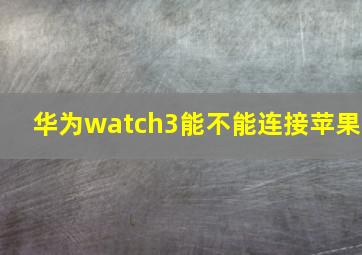 华为watch3能不能连接苹果